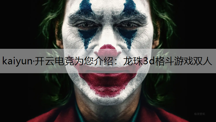 kaiyun·开云电竞为您介绍：龙珠3d格斗游戏双人