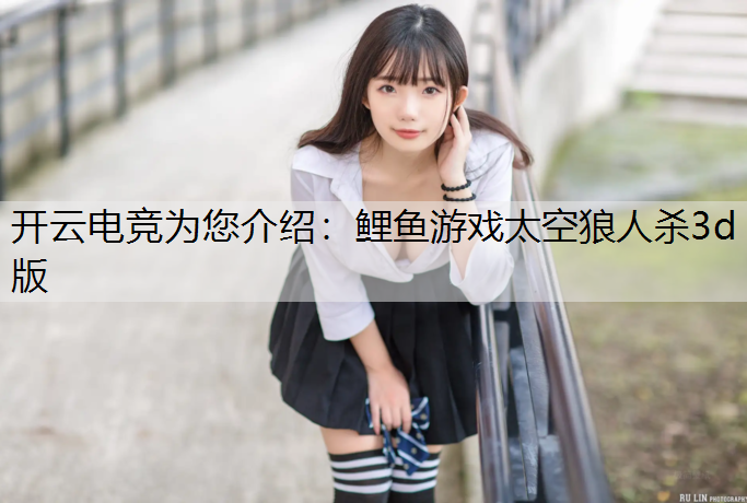 开云电竞为您介绍：鲤鱼游戏太空狼人杀3d版