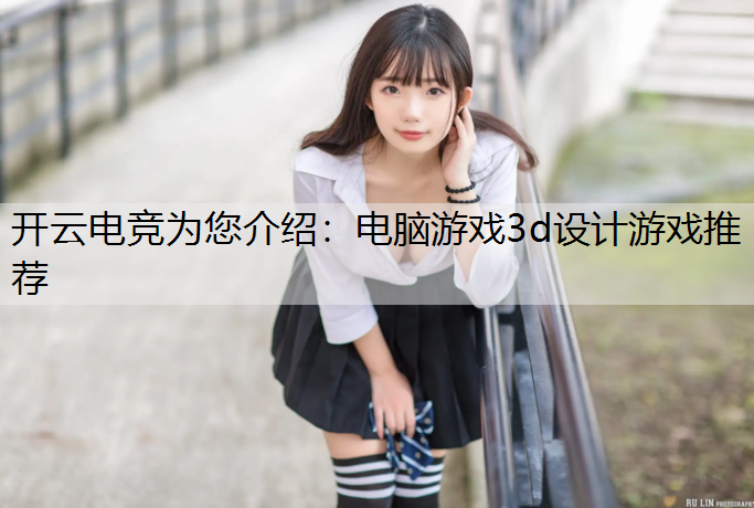 开云电竞为您介绍：电脑游戏3d设计游戏推荐