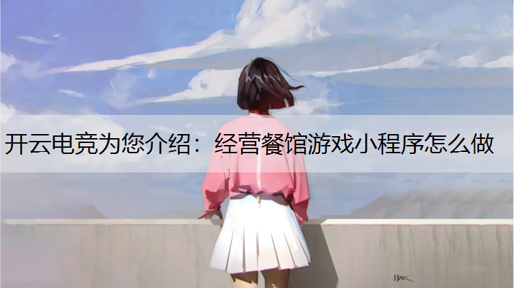 开云电竞为您介绍：经营餐馆游戏小程序怎么做