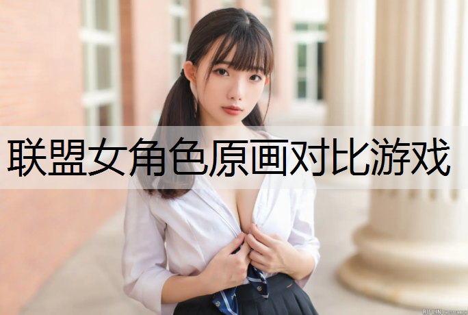 联盟女角色原画对比游戏