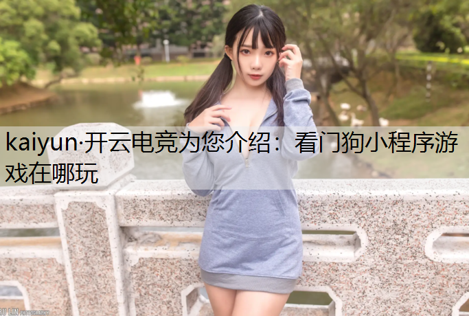 kaiyun·开云电竞为您介绍：看门狗小程序游戏在哪玩