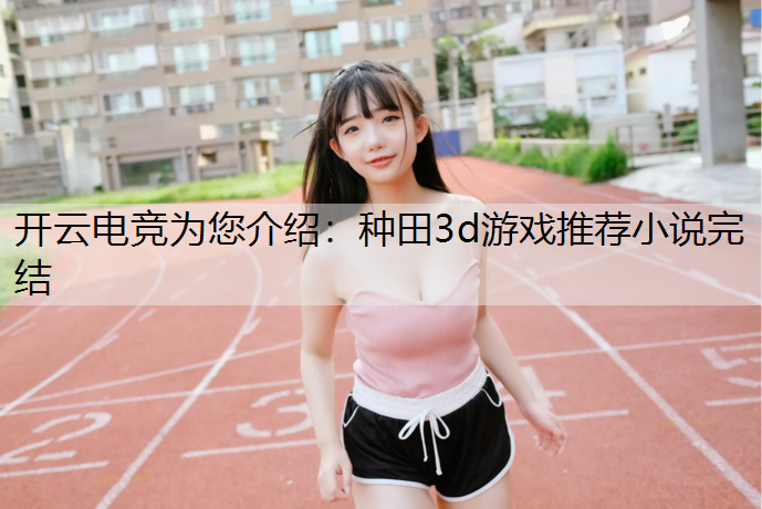 开云电竞为您介绍：种田3d游戏推荐小说完结