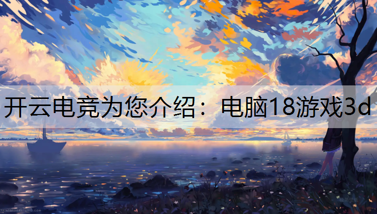 开云电竞为您介绍：电脑18游戏3d