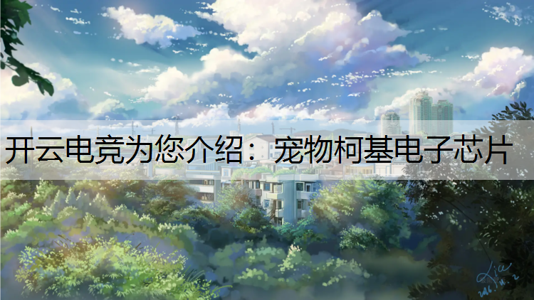 开云电竞为您介绍：宠物柯基电子芯片