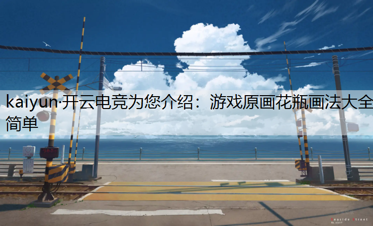 kaiyun·开云电竞为您介绍：游戏原画花瓶画法大全简单