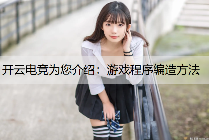 开云电竞为您介绍：游戏程序编造方法