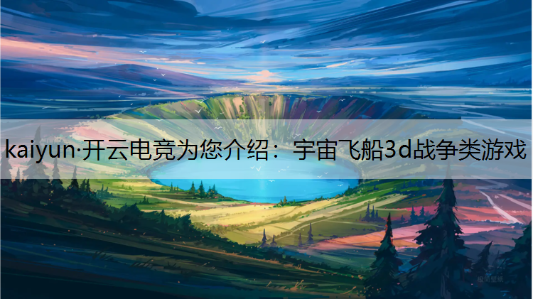 kaiyun·开云电竞为您介绍：宇宙飞船3d战争类游戏