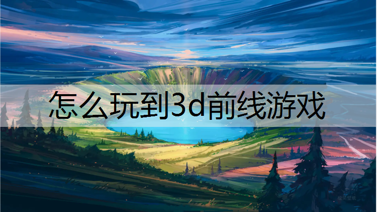 怎么玩到3d前线游戏