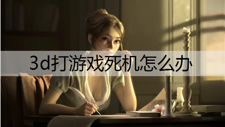 3d打游戏死机怎么办