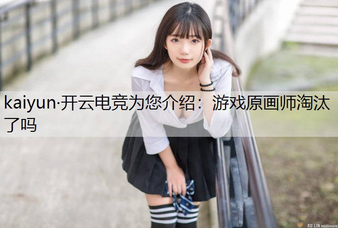 kaiyun·开云电竞为您介绍：游戏原画师淘汰了吗