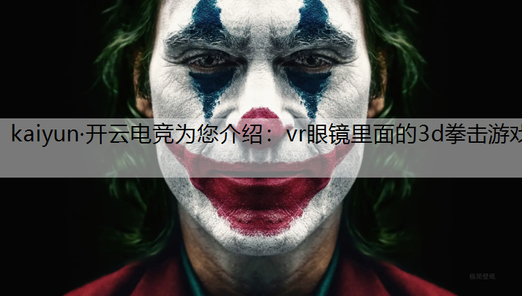 kaiyun·开云电竞为您介绍：vr眼镜里面的3d拳击游戏
