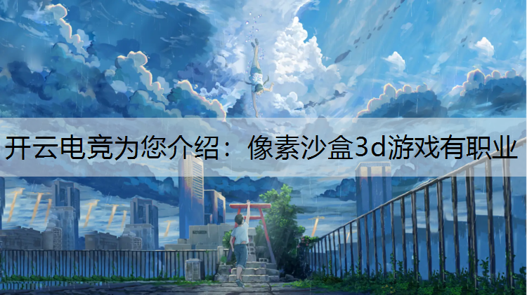 开云电竞为您介绍：像素沙盒3d游戏有职业