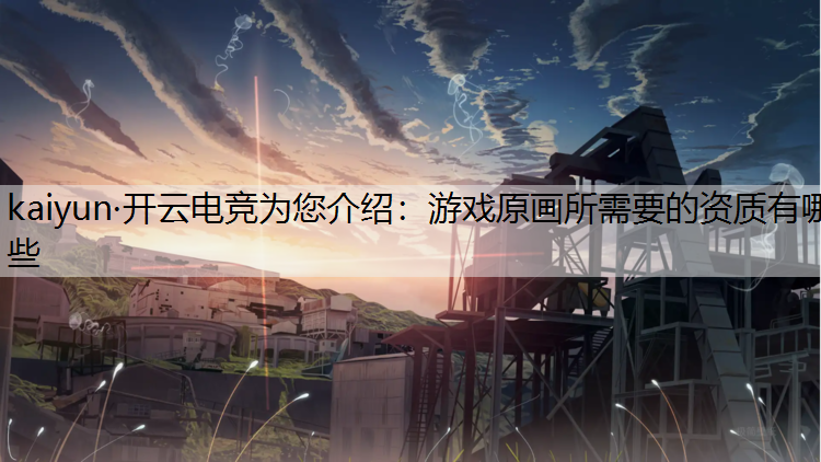 kaiyun·开云电竞为您介绍：游戏原画所需要的资质有哪些