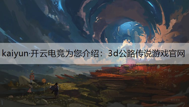 kaiyun·开云电竞为您介绍：3d公路传说游戏官网