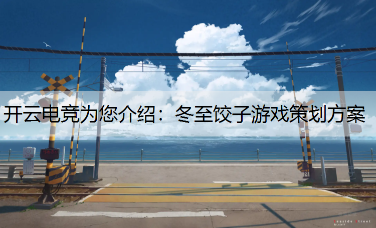 开云电竞为您介绍：冬至饺子游戏策划方案