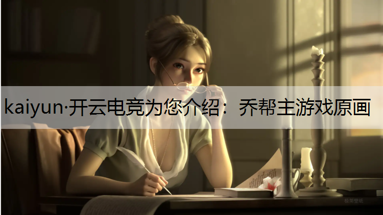 kaiyun·开云电竞为您介绍：乔帮主游戏原画
