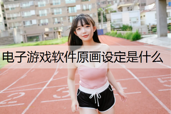 电子游戏软件原画设定是什么