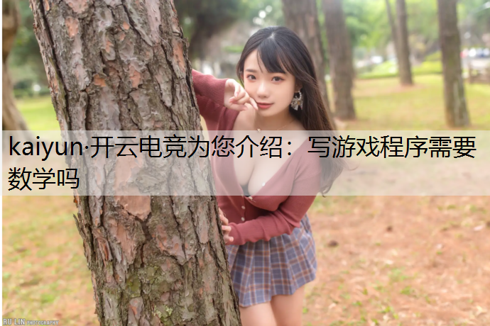 kaiyun·开云电竞为您介绍：写游戏程序需要数学吗