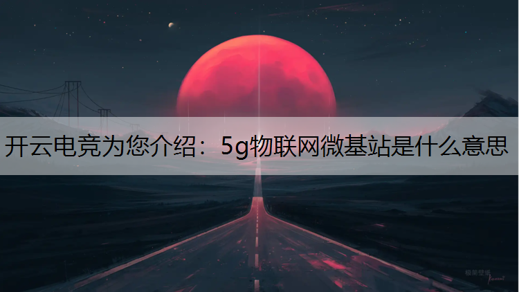 5g物联网微基站是什么意思