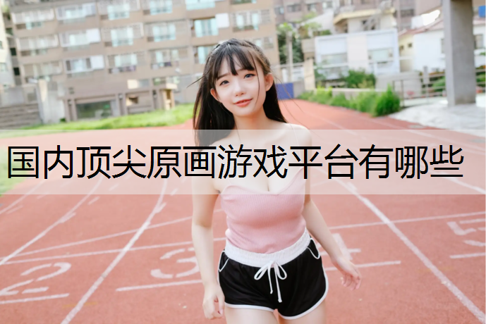 国内顶尖原画游戏平台有哪些